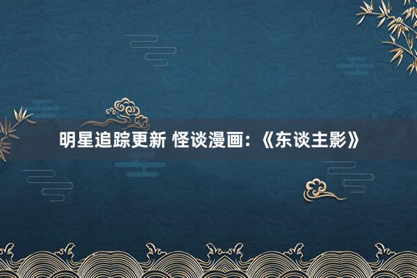 明星追踪更新 怪谈漫画: 《东谈主影》