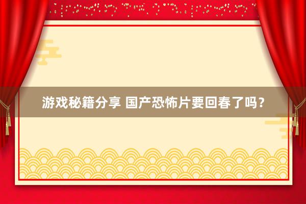 游戏秘籍分享 国产恐怖片要回春了吗？