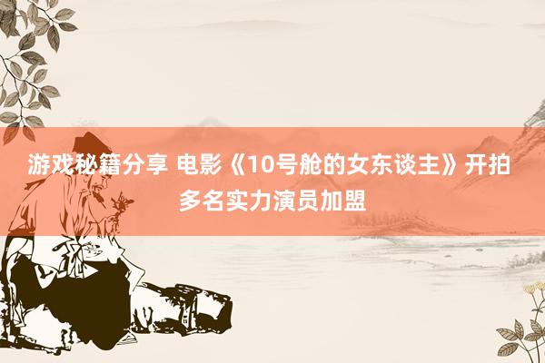 游戏秘籍分享 电影《10号舱的女东谈主》开拍 多名实力演员加盟