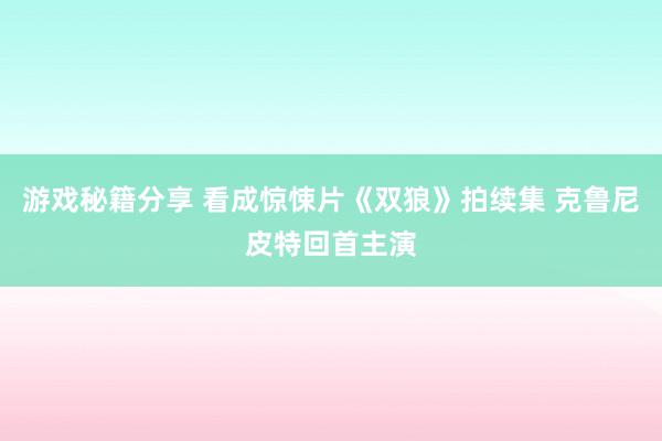 游戏秘籍分享 看成惊悚片《双狼》拍续集 克鲁尼皮特回首主演