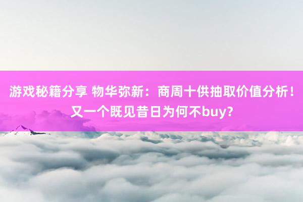 游戏秘籍分享 物华弥新：商周十供抽取价值分析！又一个既见昔日为何不buy？