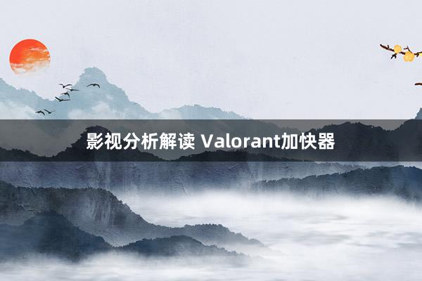 影视分析解读 Valorant加快器