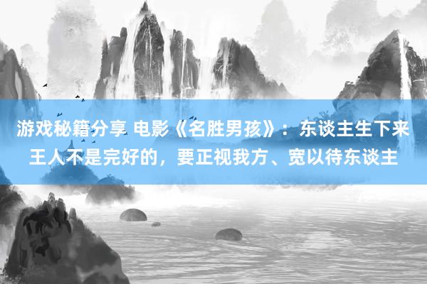 游戏秘籍分享 电影《名胜男孩》：东谈主生下来王人不是完好的，要正视我方、宽以待东谈主