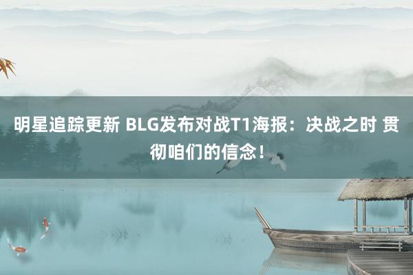 明星追踪更新 BLG发布对战T1海报：决战之时 贯彻咱们的信念！