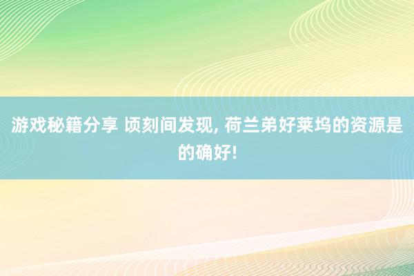 游戏秘籍分享 顷刻间发现, 荷兰弟好莱坞的资源是的确好!