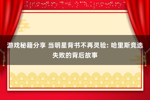 游戏秘籍分享 当明星背书不再灵验: 哈里斯竞选失败的背后故事