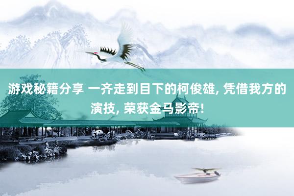 游戏秘籍分享 一齐走到目下的柯俊雄, 凭借我方的演技, 荣获金马影帝!