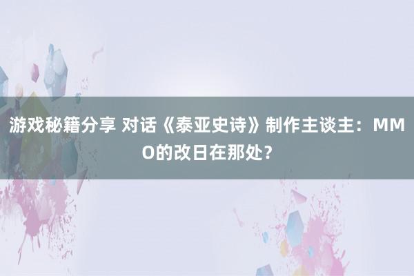 游戏秘籍分享 对话《泰亚史诗》制作主谈主：MMO的改日在那处？