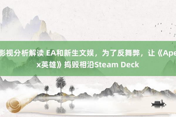 影视分析解读 EA和新生文娱，为了反舞弊，让《Apex英雄》捣毁相沿Steam Deck