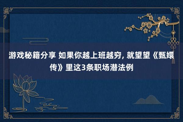 游戏秘籍分享 如果你越上班越穷, 就望望《甄嬛传》里这3条职场潜法例