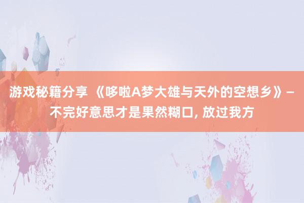 游戏秘籍分享 《哆啦A梦大雄与天外的空想乡》—不完好意思才是果然糊口, 放过我方