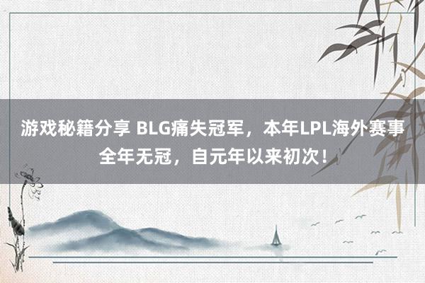 游戏秘籍分享 BLG痛失冠军，本年LPL海外赛事全年无冠，自元年以来初次！