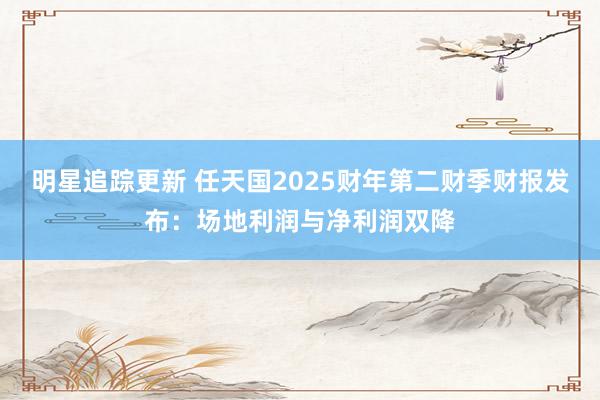 明星追踪更新 任天国2025财年第二财季财报发布：场地利润与净利润双降