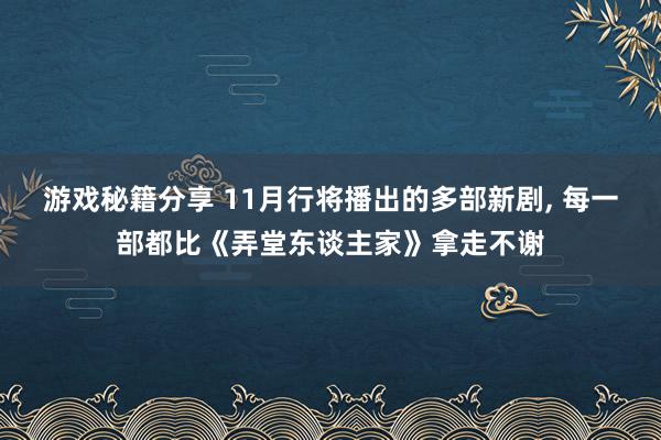 游戏秘籍分享 11月行将播出的多部新剧, 每一部都比《弄堂东谈主家》拿走不谢