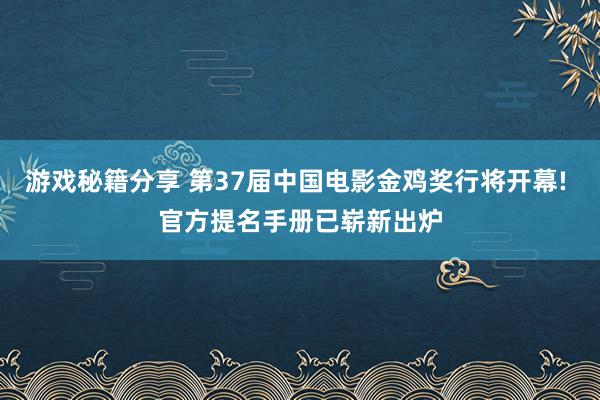 游戏秘籍分享 第37届中国电影金鸡奖行将开幕! 官方提名手册已崭新出炉