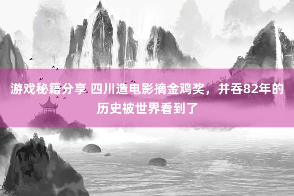 游戏秘籍分享 四川造电影摘金鸡奖，并吞82年的历史被世界看到了