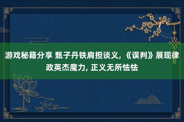 游戏秘籍分享 甄子丹铁肩担谈义, 《误判》展现律政英杰魔力, 正义无所怯怯