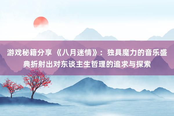 游戏秘籍分享 《八月迷情》：独具魔力的音乐盛典折射出对东谈主生哲理的追求与探索