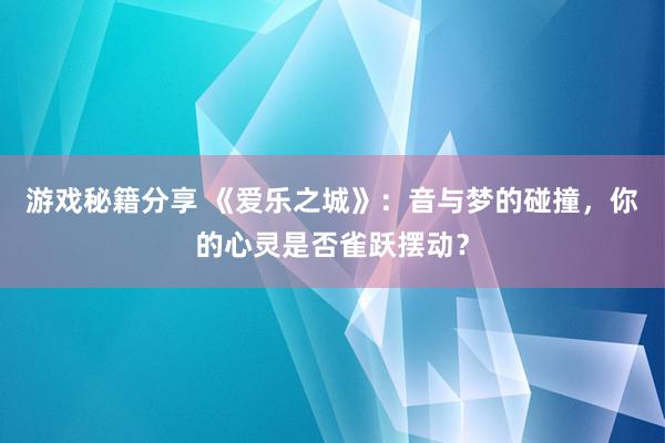 游戏秘籍分享 《爱乐之城》：音与梦的碰撞，你的心灵是否雀跃摆动？