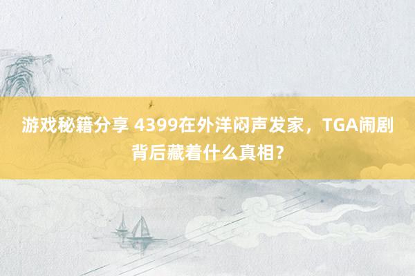 游戏秘籍分享 4399在外洋闷声发家，TGA闹剧背后藏着什么真相？