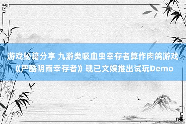 游戏秘籍分享 九游类吸血虫幸存者算作肉鸽游戏《严酷阴雨幸存者》现已文娱推出试玩Demo