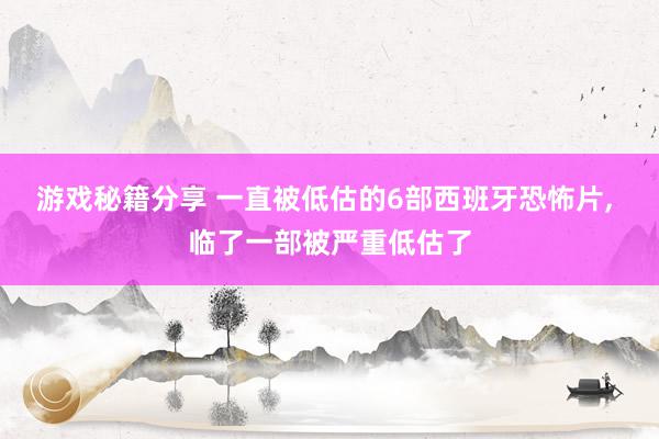 游戏秘籍分享 一直被低估的6部西班牙恐怖片, 临了一部被严重低估了