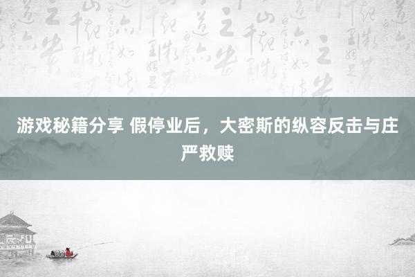 游戏秘籍分享 假停业后，大密斯的纵容反击与庄严救赎