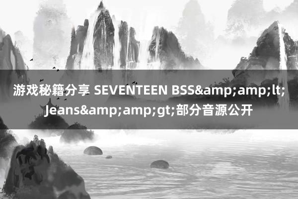 游戏秘籍分享 SEVENTEEN BSS&amp;lt;Jeans&amp;gt;部分音源公开