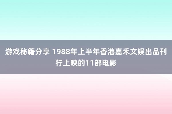 游戏秘籍分享 1988年上半年香港嘉禾文娱出品刊行上映的11部电影