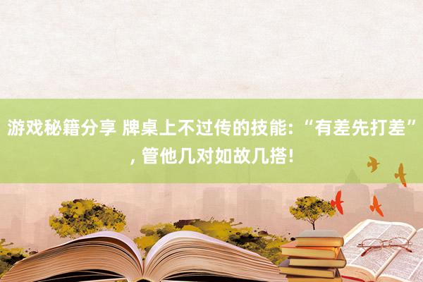 游戏秘籍分享 牌桌上不过传的技能: “有差先打差”, 管他几对如故几搭!