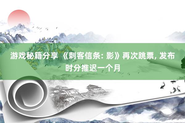 游戏秘籍分享 《刺客信条: 影》再次跳票, 发布时分推迟一个月