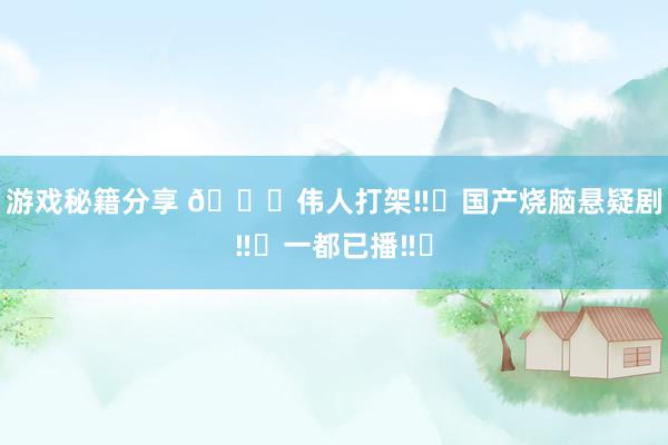 游戏秘籍分享 🆘伟人打架‼️国产烧脑悬疑剧‼️一都已播‼️