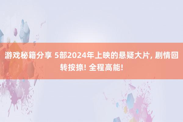 游戏秘籍分享 5部2024年上映的悬疑大片, 剧情回转按捺! 全程高能!