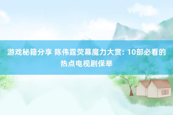 游戏秘籍分享 陈伟霆荧幕魔力大赏: 10部必看的热点电视剧保举