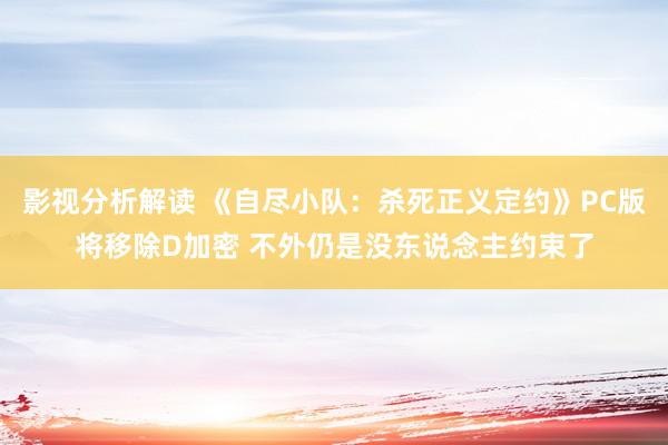 影视分析解读 《自尽小队：杀死正义定约》PC版将移除D加密 不外仍是没东说念主约束了