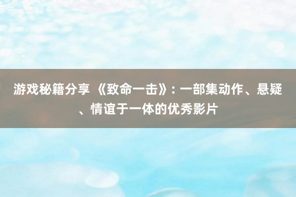 游戏秘籍分享 《致命一击》: 一部集动作、悬疑、情谊于一体的优秀影片