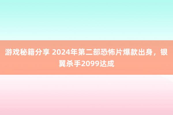 游戏秘籍分享 2024年第二部恐怖片爆款出身，银翼杀手2099达成