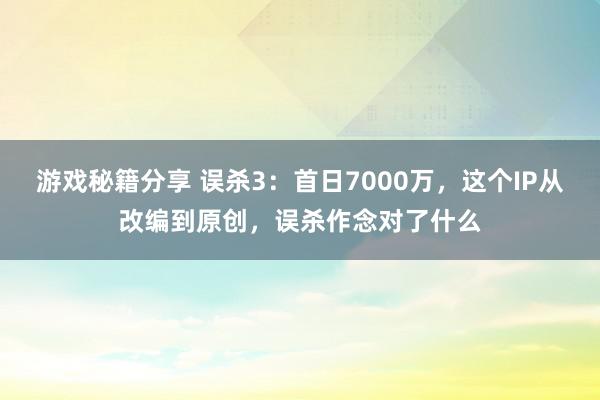 游戏秘籍分享 误杀3：首日7000万，这个IP从改编到原创，误杀作念对了什么