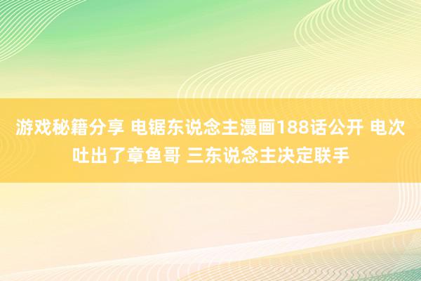 游戏秘籍分享 电锯东说念主漫画188话公开 电次吐出了章鱼哥 三东说念主决定联手