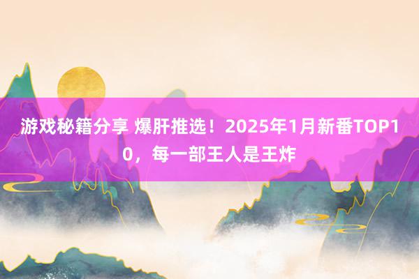 游戏秘籍分享 爆肝推选！2025年1月新番TOP10，每一部王人是王炸