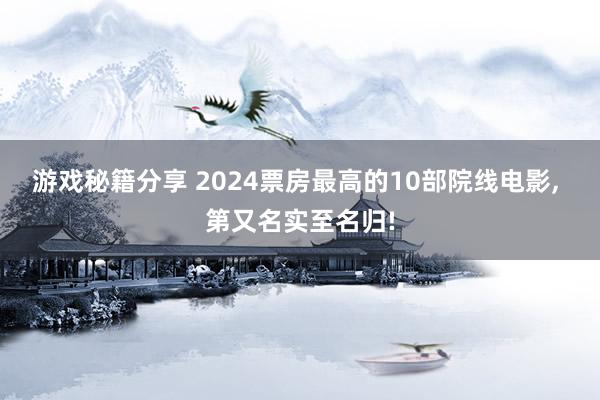 游戏秘籍分享 2024票房最高的10部院线电影, 第又名实至名归!