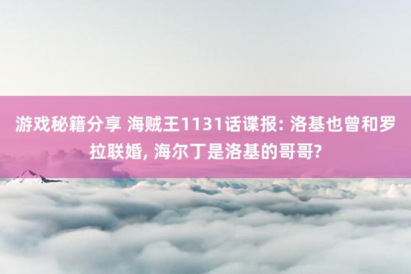 游戏秘籍分享 海贼王1131话谍报: 洛基也曾和罗拉联婚, 海尔丁是洛基的哥哥?