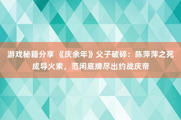 游戏秘籍分享 《庆余年》父子破碎：陈萍萍之死成导火索，范闲底牌尽出约战庆帝