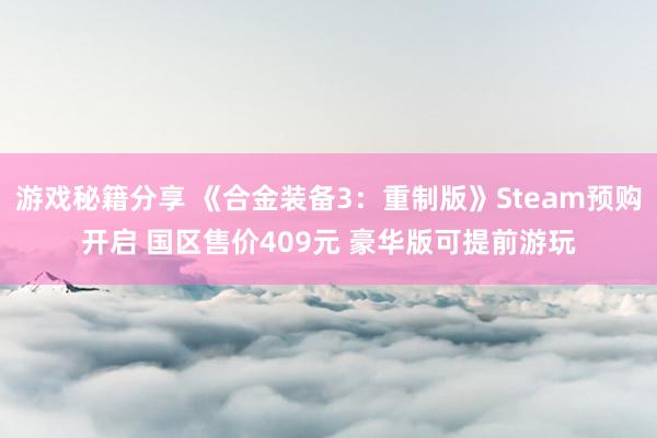 游戏秘籍分享 《合金装备3：重制版》Steam预购开启 国区售价409元 豪华版可提前游玩