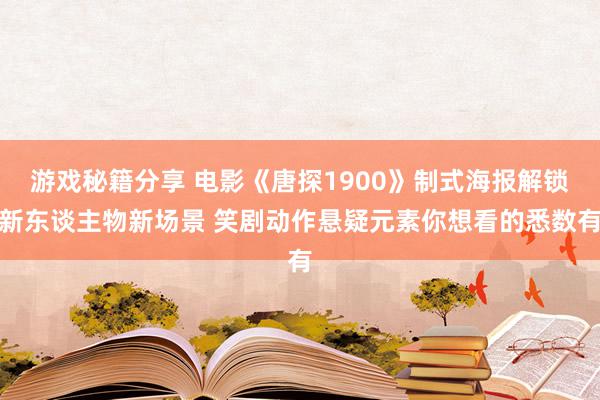 游戏秘籍分享 电影《唐探1900》制式海报解锁新东谈主物新场景 笑剧动作悬疑元素你想看的悉数有