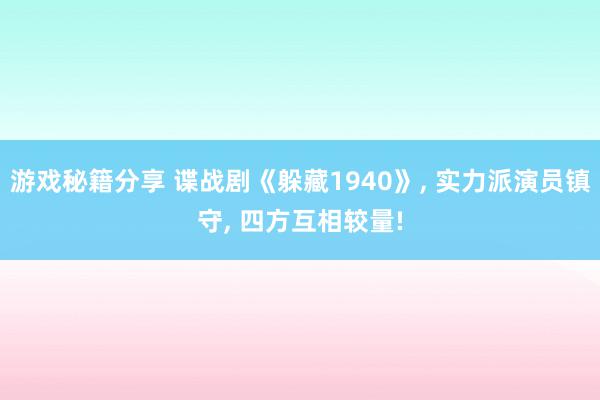 游戏秘籍分享 谍战剧《躲藏1940》, 实力派演员镇守, 四方互相较量!