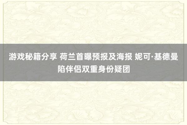 游戏秘籍分享 荷兰首曝预报及海报 妮可·基德曼陷伴侣双重身份疑团