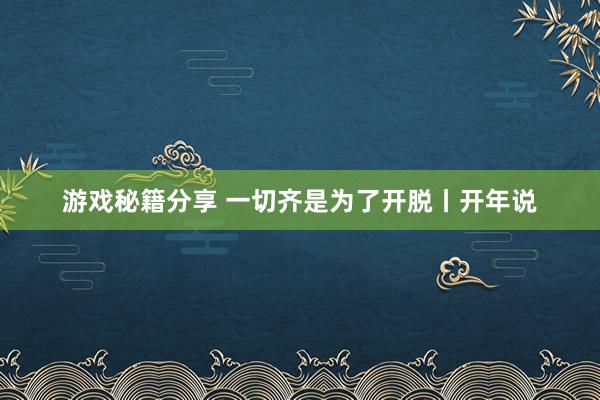 游戏秘籍分享 一切齐是为了开脱丨开年说