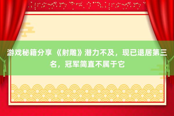 游戏秘籍分享 《射雕》潜力不及，现已退居第三名，冠军简直不属于它