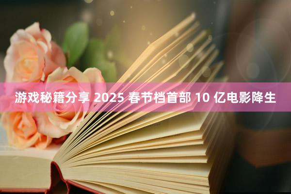 游戏秘籍分享 2025 春节档首部 10 亿电影降生